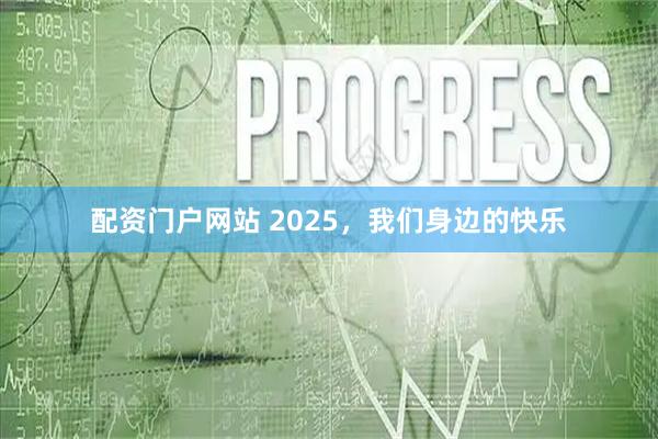 配资门户网站 2025，我们身边的快乐